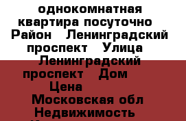 однокомнатная квартира посуточно › Район ­ Ленинградский проспект › Улица ­ Ленинградский проспект › Дом ­ 4 › Цена ­ 1 800 - Московская обл. Недвижимость » Квартиры аренда посуточно   